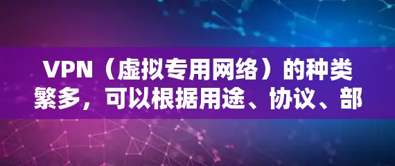 VPN（虚拟专用网络）的种类繁多，可以根据用途、协议、部署方式等不同维度进行分类。以下是常见的分类及简介