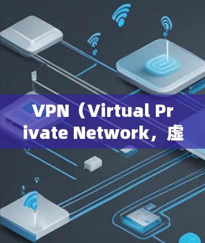 VPN（Virtual Private Network，虚拟专用网络）代理软件是一种用于加密网络连接、隐藏真实IP地址、绕过地理限制或保护隐私的工具。以下是关于VPN代理软件的详细介绍和常见选择