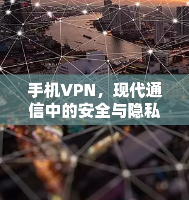 手机VPN，现代通信中的安全与隐私保护工具